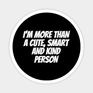 I'm more than a cute, smart and kind person Magnet